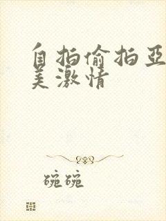 自拍偷拍亚洲欧美激情