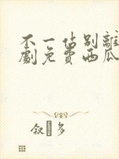 不一站别离电视剧免费西瓜