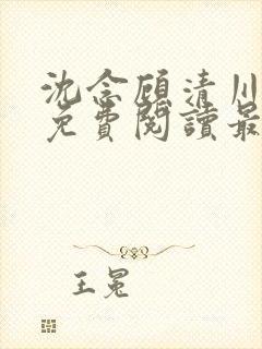 沈念顾清川全文免费阅读最新章节