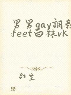男男gay调教feet白袜vk