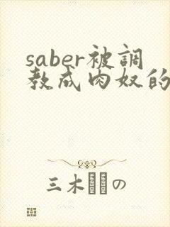 saber被调教成肉奴的最新章节