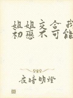 姐姐交合 我的初恋不可能是姐姐封面