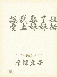总裁娶了姐姐却爱上妹妹结局封面