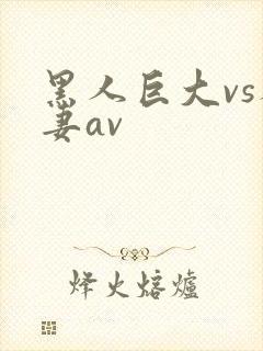 黑人巨大vs人妻av