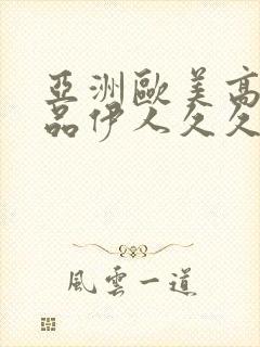 亚洲欧美高清精品伊人久久