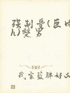 强制爱(巨肉高h)双男