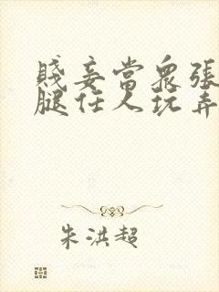 贱妾当众张开双腿任人玩弄