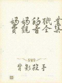 妈妈的职业5免费观看全集在线高清