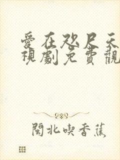 爱在咫尺天涯电视剧免费观看全集