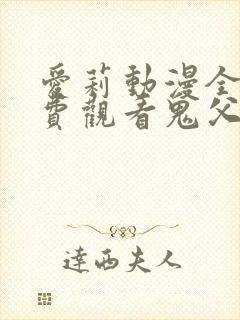 爱莉动漫全集免费观看鬼父