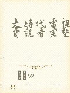 大时代电视剧免费观看完整版国语