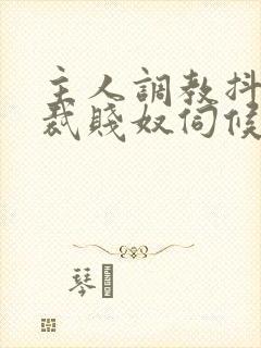 主人调教抖m总裁贱奴伺候主人h封面