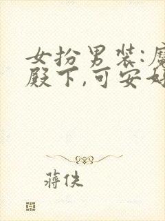 女扮男装:魔尊殿下,可安好