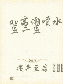 av高潮喷水一区二区