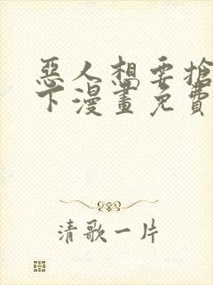 恶人想要抢救一下漫画免费下拉式35话