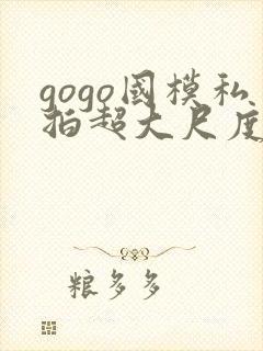 gogo国模私拍超大尺度人体