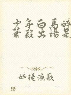 少年白马醉春风萧毅出场是哪一集