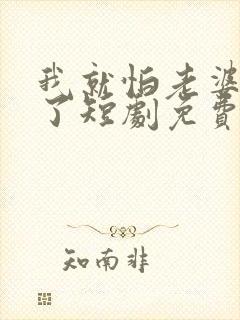 我就怕老婆怎么了短剧免费观看