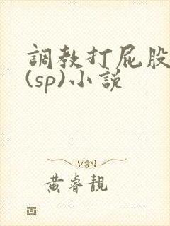 调教打屁股惩罚(sp)小说