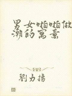 男女啪啪做爰高潮的寓意