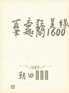 百帝狂美缘全文笔趣阁1600