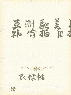 亚洲 欧美 日韩 偷拍 自拍封面