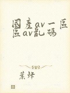国产av一区二区av乱码