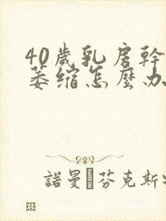 40岁乳房干瘪萎缩怎么办