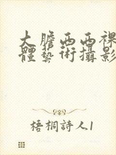 大胆西西裸体人体艺术摄影