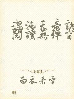 混沌天帝诀免费阅读无弹窗