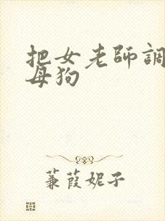 把女老师调教成母狗
