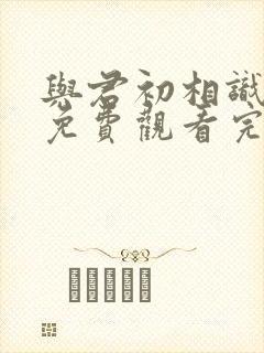 与君初相识8集免费观看完整版