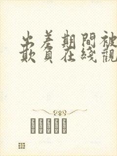 出差期间被上司欺负在线观看封面
