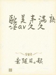 欧美丰满熟妇乱淫av久久