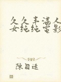 久久丰满人妻熟女纯纯电影