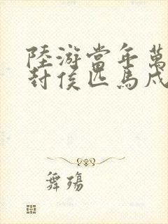 陆游当年万里觅封侯匹马戍梁州