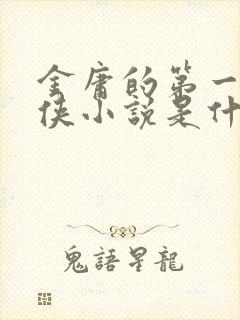 金庸的第一部武侠小说是什么