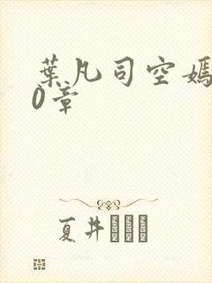 叶凡司空嫣然80章