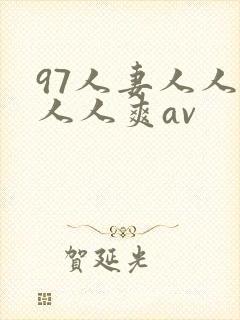 97人妻人人澡人人爽av