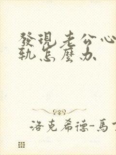 发现老公心里出轨怎么办