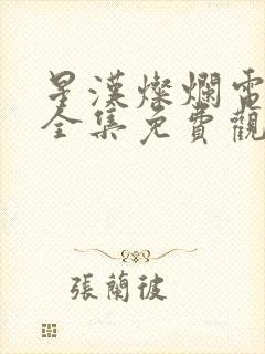 星汉灿烂电视剧全集免费观看西瓜
