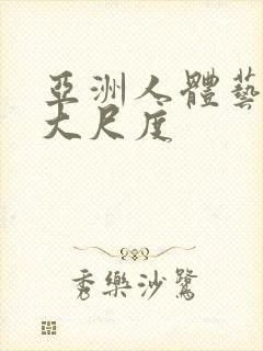 亚洲人体艺术超大尺度