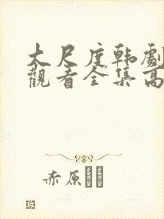 大尺度韩剧免费观看全集高清在线播放