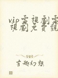 vip电视剧电视剧免费观看软件