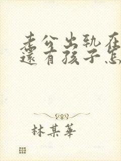 老公出轨在外面还有孩子怎么办