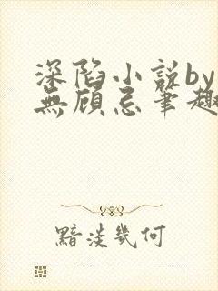 深陷小说by百无顾忌笔趣阁
