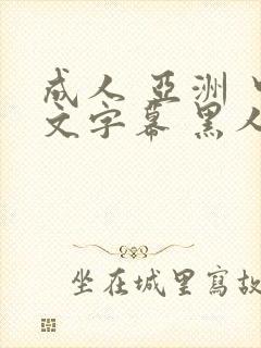 成人 亚洲 中文字幕 黑人