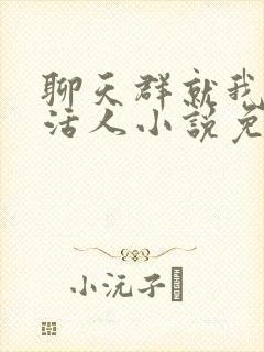 聊天群就我一个活人小说免费阅读