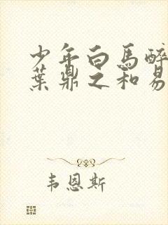 少年白马醉春风叶鼎之和易文君结局