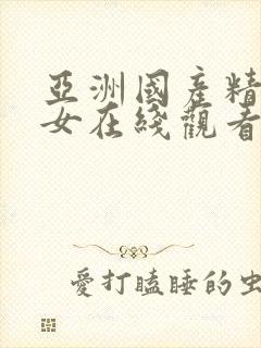 亚洲国产精品美女在线观看